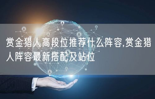 赏金猎人高段位推荐什么阵容,赏金猎人阵容最新搭配及站位