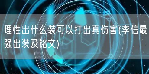 理性出什么装可以打出真伤害(李信最强出装及铭文)