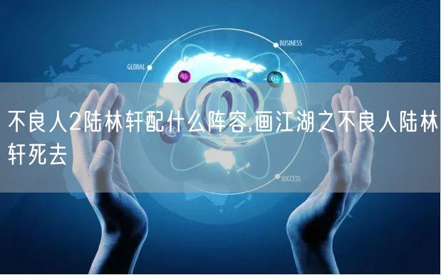 不良人2陆林轩配什么阵容,画江湖之不良人陆林轩死去