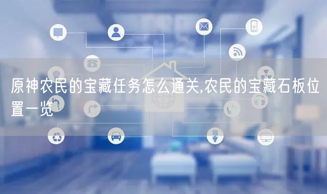 原神农民的宝藏任务怎么通关,农民的宝藏石板位置一览