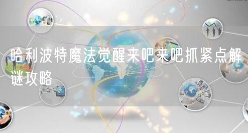 哈利波特魔法觉醒来吧来吧抓紧点解谜攻略