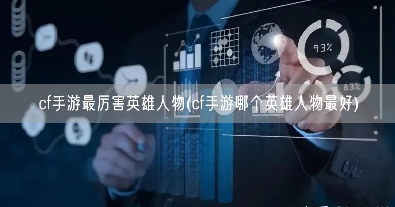 cf手游最厉害英雄人物(cf手游哪个英雄人物最好)