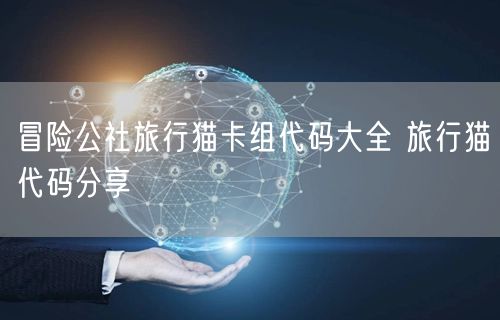 冒险公社旅行猫卡组代码大全 旅行猫代码分享