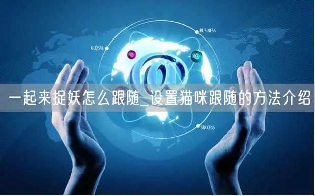 一起来捉妖怎么跟随_设置猫咪跟随的方法介绍