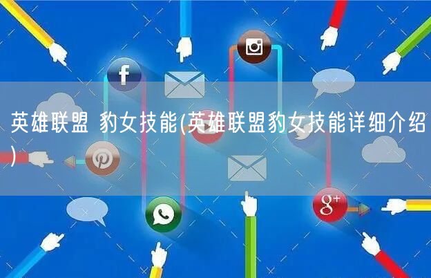 英雄联盟 豹女技能(英雄联盟豹女技能详细介绍)