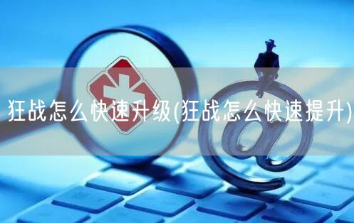 狂战怎么快速升级(狂战怎么快速提升)