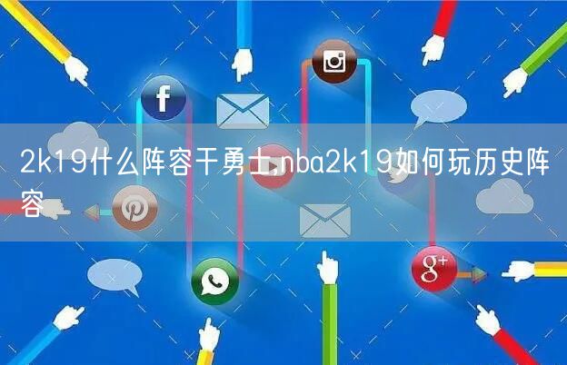 2k19什么阵容干勇士,nba2k19如何玩历史阵容