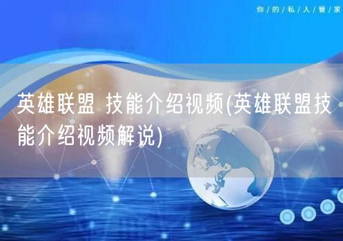 英雄联盟 技能介绍视频(英雄联盟技能介绍视频解说)