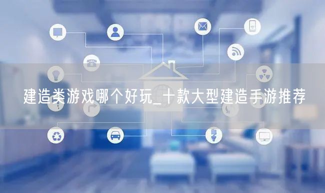 建造类游戏哪个好玩_十款大型建造手游推荐
