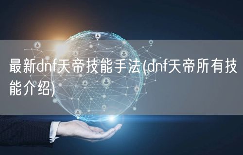 最新dnf天帝技能手法(dnf天帝所有技能介绍)