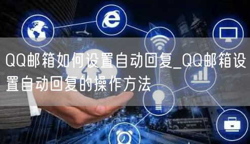 QQ邮箱如何设置自动回复_QQ邮箱设置自动回复的操作方法