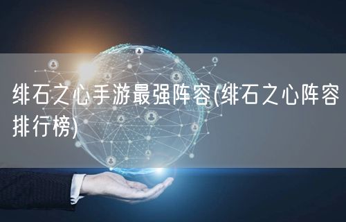 绯石之心手游最强阵容(绯石之心阵容排行榜)