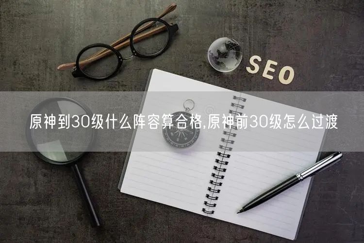 原神到30级什么阵容算合格,原神前30级怎么过渡