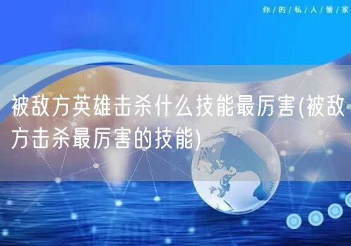 被敌方英雄击杀什么技能最厉害(被敌方击杀最厉害的技能)