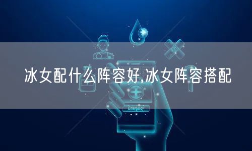 冰女配什么阵容好,冰女阵容搭配