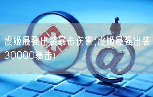 虞姬最强出装暴击伤害(虞姬最强出装30000暴击)