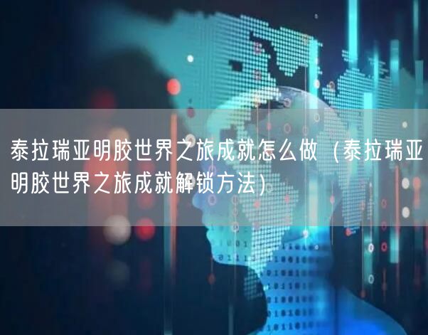 泰拉瑞亚明胶世界之旅成就怎么做（泰拉瑞亚明胶世界之旅成就解锁方法）