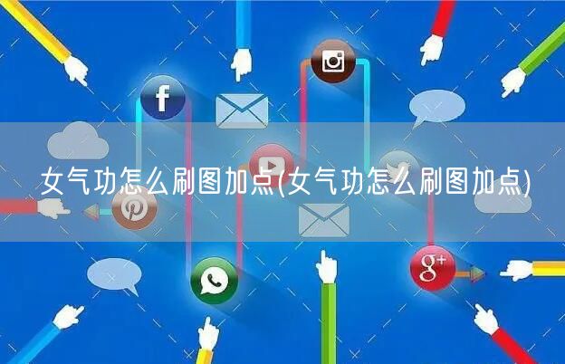 女气功怎么刷图加点(女气功怎么刷图加点)