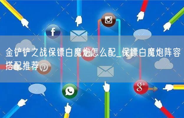 金铲铲之战保镖白魔炮怎么配_保镖白魔炮阵容搭配推荐