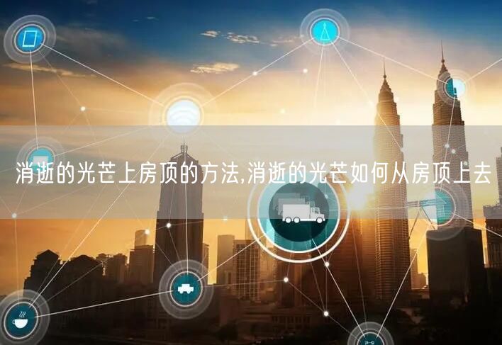 消逝的光芒上房顶的方法,消逝的光芒如何从房顶上去