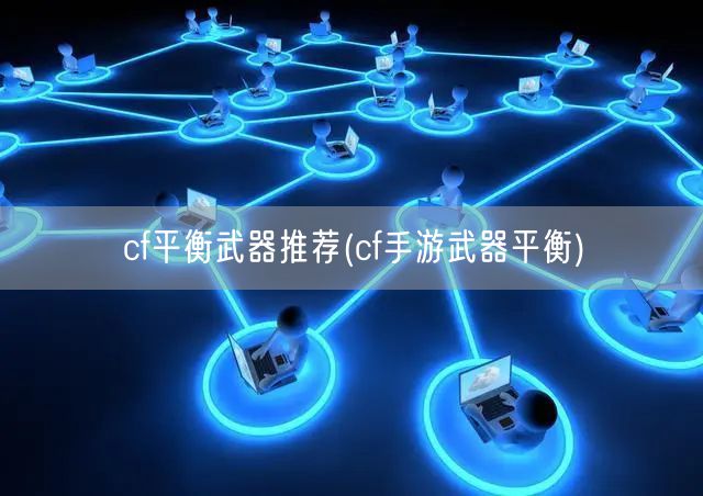 cf平衡武器推荐(cf手游武器平衡)