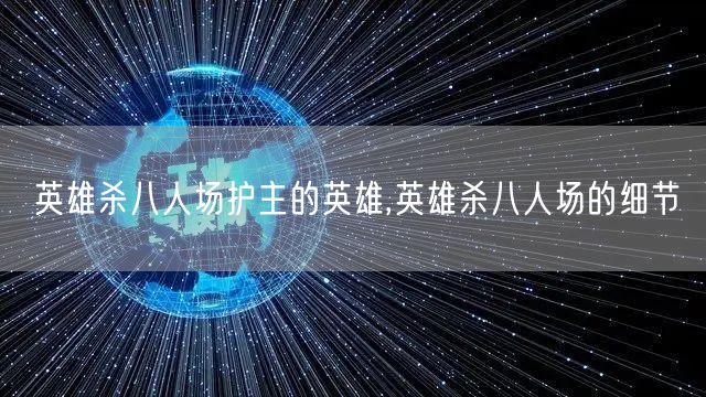 英雄杀八人场护主的英雄,英雄杀八人场的细节