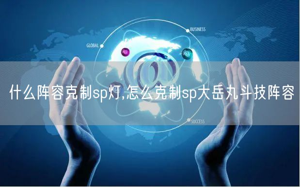 什么阵容克制sp灯,怎么克制sp大岳丸斗技阵容