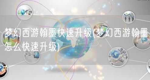 梦幻西游翰墨快速升级(梦幻西游翰墨怎么快速升级)
