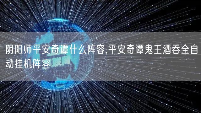 阴阳师平安奇谭什么阵容,平安奇谭鬼王酒吞全自动挂机阵容