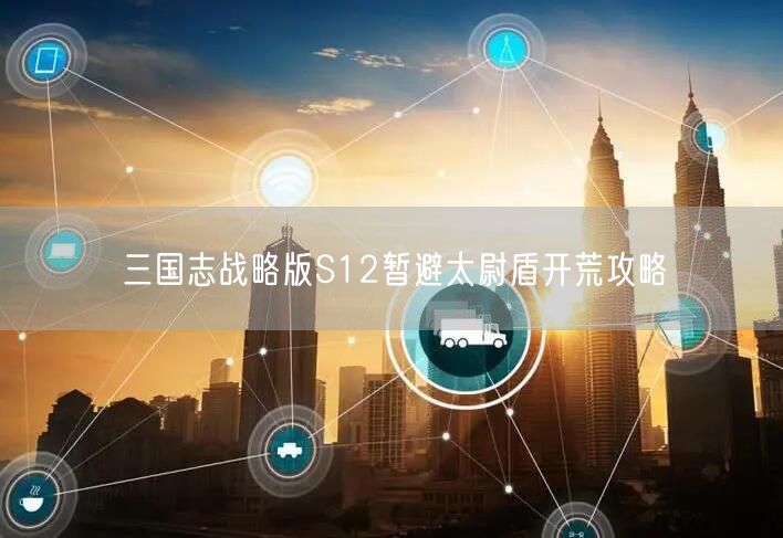 三国志战略版S12暂避太尉盾开荒攻略