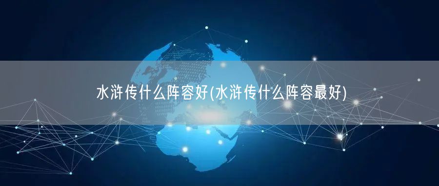 水浒传什么阵容好(水浒传什么阵容最好)