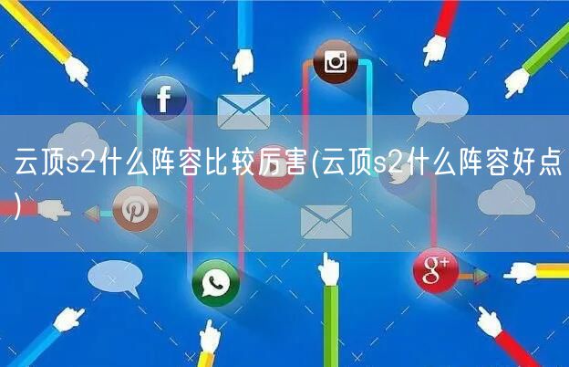 云顶s2什么阵容比较厉害(云顶s2什么阵容好点)