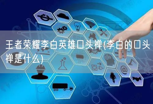 王者荣耀李白英雄口头禅(李白的口头禅是什么)