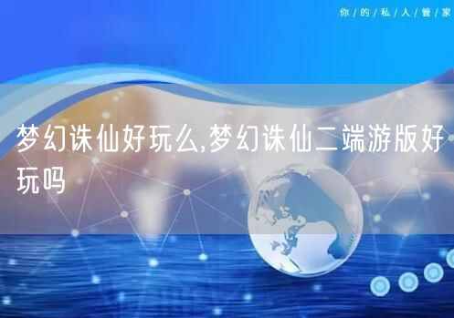梦幻诛仙好玩么,梦幻诛仙二端游版好玩吗