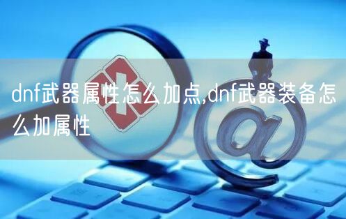 dnf武器属性怎么加点,dnf武器装备怎么加属性