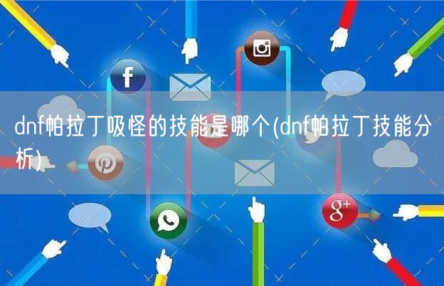 dnf帕拉丁吸怪的技能是哪个(dnf帕拉丁技能分析)