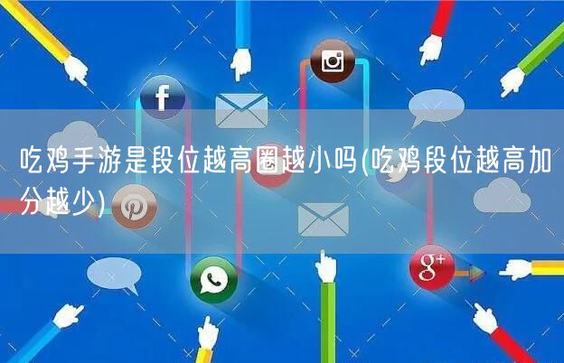 吃鸡手游是段位越高圈越小吗(吃鸡段位越高加分越少)
