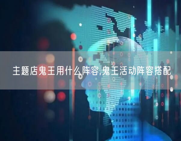 主题店鬼王用什么阵容,鬼王活动阵容搭配